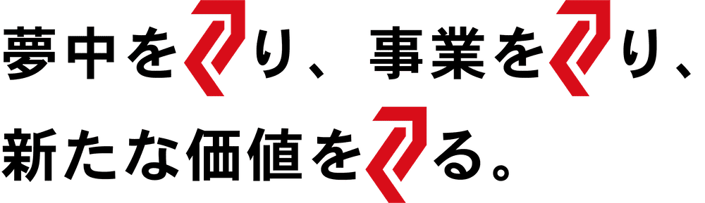 夢中をつくり、事業をつくり、新たな価値をつくる。