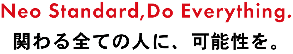 Neo Standard, Do Everything. 関わる全ての人に、可能性を。